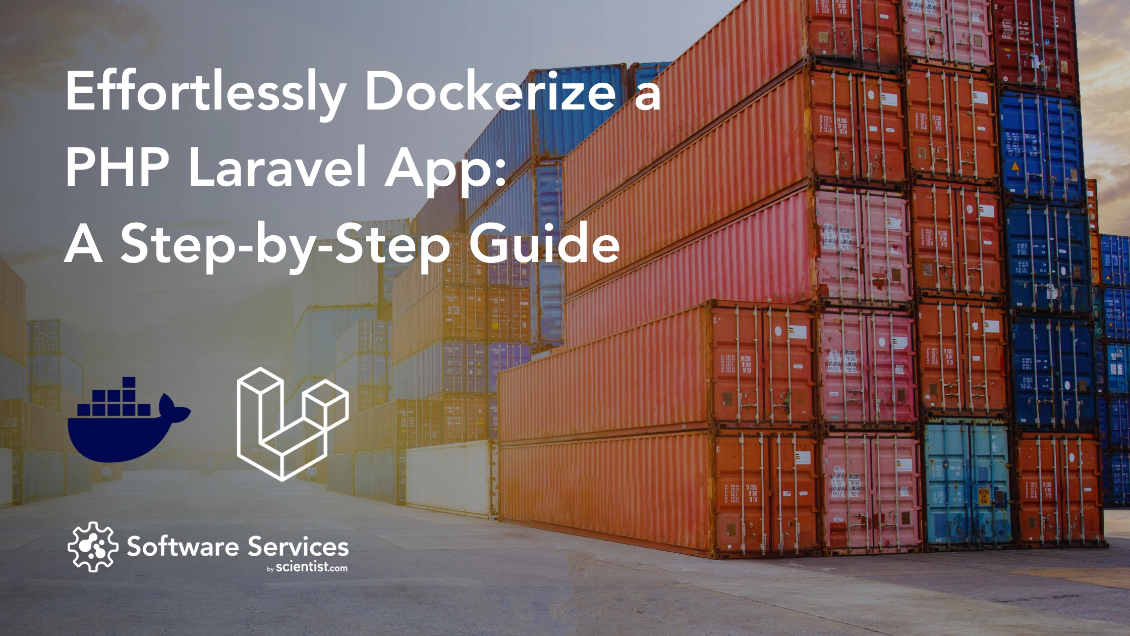 Titled: Effortlessly Dockerize Your PHP Laravel App: A Step-by-Step Guide, with background image of shipyard, on the right of the image there are shipping containers, Software Sevices by Scientist.com logo, docker logo, and php laravel logo